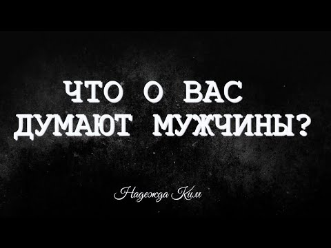 Видео: Что о вас думают мужчины, которые появляются в вашей жизни?