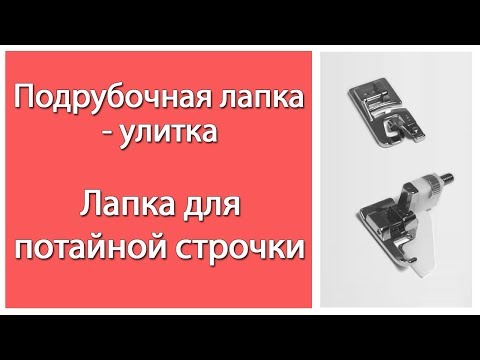 Видео: Подрубочная лапка - "Улитка". Лапка для потайной строчки