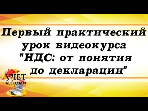 Видео: Первый практический урок видеокурса "НДС: от понятия до декларации"