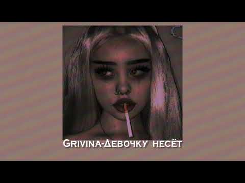 Видео: Grivina-Девочку несёт (slowed down)