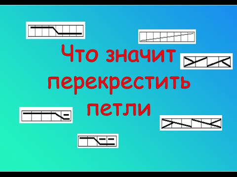 Видео: ЧТО ЗНАЧИТ ПЕРЕКРЕСТИТЬ ПЕТЛИ.  РАСШИФРОВКА СХЕМ ВЯЗАНИЯ СПИЦАМИ.