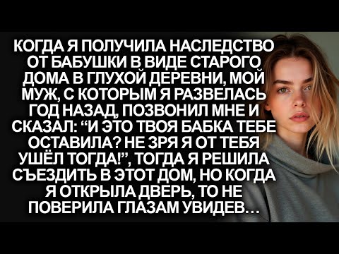 Видео: Когда я получила в наследство от бабушки старый дом в глухой деревни, мой бывший муж рассмеялся, но…