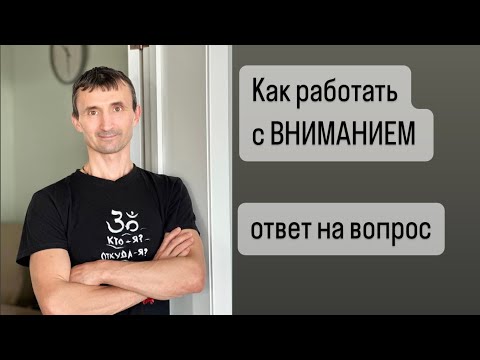 Видео: Как работать с вниманием ( ответ на вопрос).