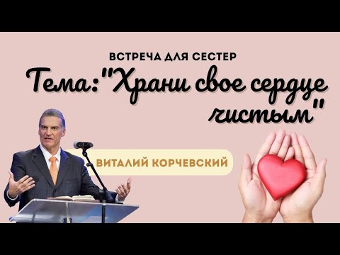 Видео: Cестринский семинар: «Храни сердце чистым» — Виталий В. Корчевский