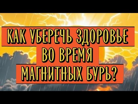 Видео: Как уберечь здоровье во время магнитных бурь?
