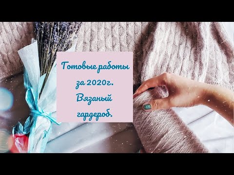 Видео: Готовые работы за 2020 г./Вязаный гардероб.