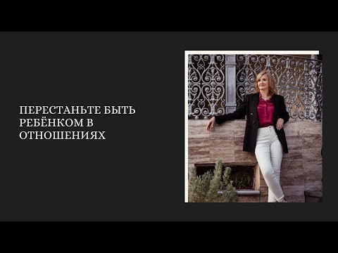 Видео: Перестаньте быть ребёнком в отношениях