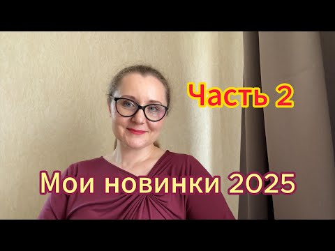 Видео: Мои новинки 2025. Часть 2