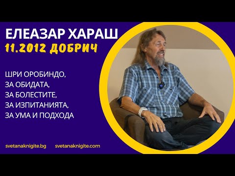 Видео: Елеазар Хараш Шри Оробиндо, за обидата, за болестите, за изпитанията, за ума и подхода
