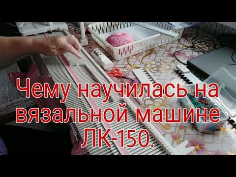 Видео: ЧЕМУ НАУЧИЛАСЬ НА  ВЯЗАЛЬНОЙ МАШИНЕ  ЛК 150 .