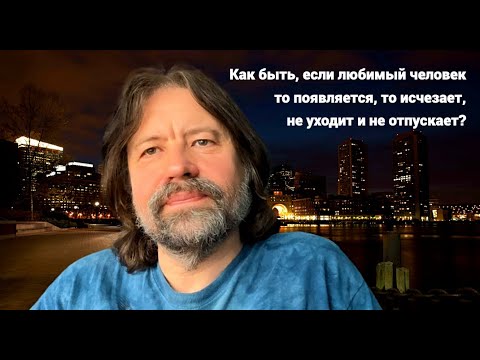 Видео: Как быть, если любимый человек то появляется, то исчезает, не уходит и не отпускает