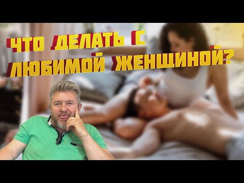 Видео: ЧТО ДЕЛАТЬ С ЛЮБИМОЙ ЖЕНЩИНОЙ?