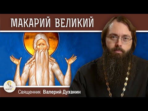 Видео: Преподобный МАКАРИЙ ВЕЛИКИЙ.  Священник Валерий Духанин