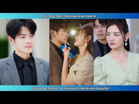 Видео: Наследство, любовь и интриги: Су Цяо вступает в тайную семейную борьбу!