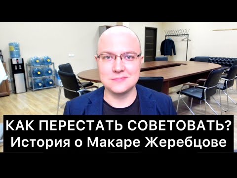 Видео: КАК ПЕРЕСТАТЬ СОВЕТОВАТЬ? История о Макаре Жеребцове