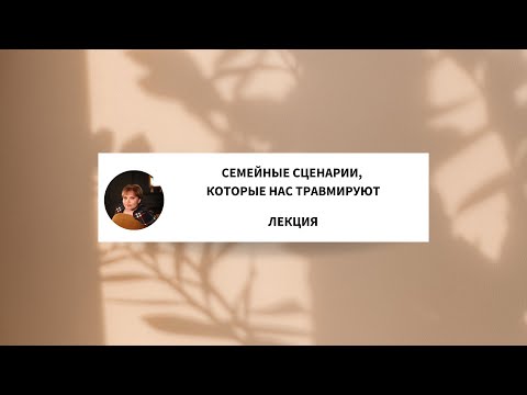 Видео: Лекция  Семейные сценарии которые нас травмируют