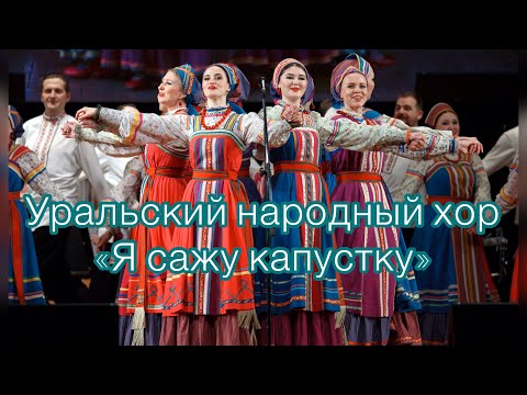 Видео: "Я сажу, сажу капустку" Уральский народный хор.