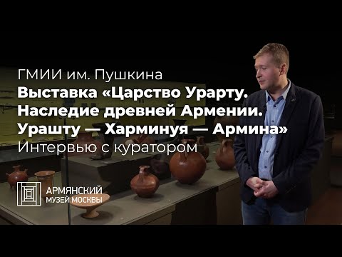 Видео: Выставка «Царство Урарту. Наследие древней Армении. Урашту — Харминуя — Армина» Интервью с куратором