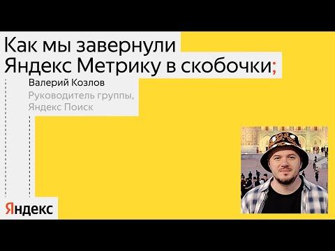 Видео: Вредные советы: как мы завернули Яндекс Метрику в скобочки | Валерий Козлов, Яндекс Поиск