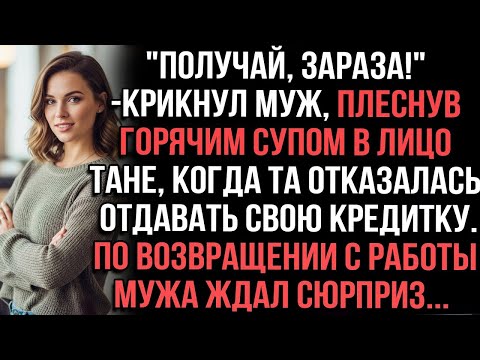 Видео: Получай,зараза!_крикнул муж,плеснув горячим супом в лицо Тане,когда та отказалась отдавать кредитку