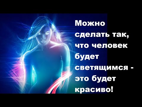 Видео: Можно сделать так, что человек будет светящимся   это будет красиво!