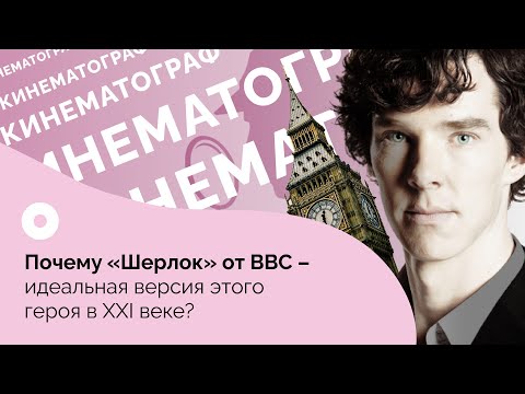 Видео: Почему «Шерлок» от BBC – идеальная версия этого героя в XXI веке?