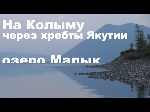 Видео: На Колыму через хребты Якутии. Часть 2.  Озеро Малык и окрестности.