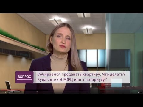 Видео: Продажа квартиры. Куда идти? В МФЦ или к нотариусу?