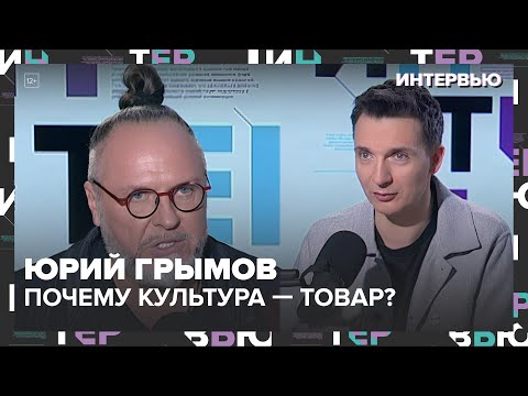 Видео: Почему культура — товар? | Юрий Грымов | Интервью — Москва 24