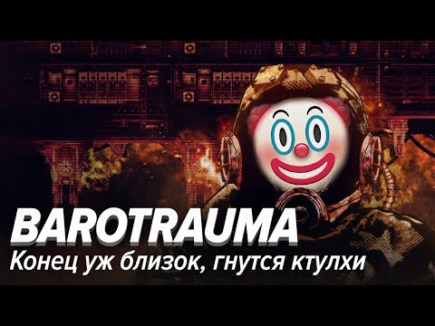 Видео: Barotrauma. Конец уж близок, гнутся ктулхи