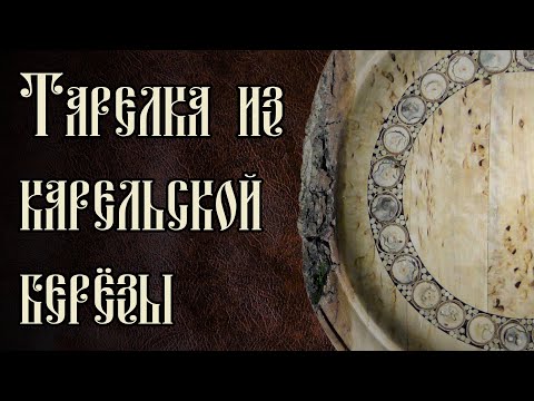 Видео: ТАРЕЛКА ИЗ КАРЕЛЬСКОЙ БЕРЁЗЫ