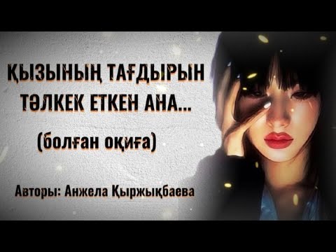 Видео: ҚЫЗЫНЫҢ ТАҒДЫРЫН ТӘЛКЕК ЕТКЕН АНА. Өзгеге сабақ болар әсерлі әңгіме.