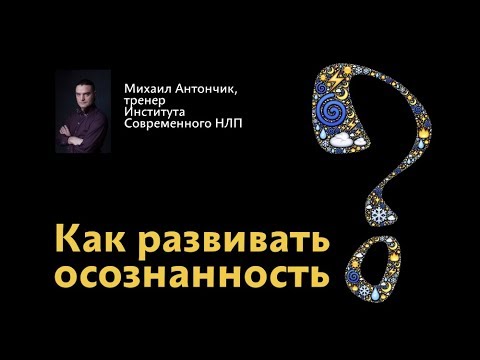 Видео: Как развивать осознанность с помощью НЛП. Михаил Антончик