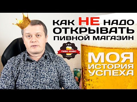 Видео: Как НЕ надо открывать пивной магазин? Моя история успеха!