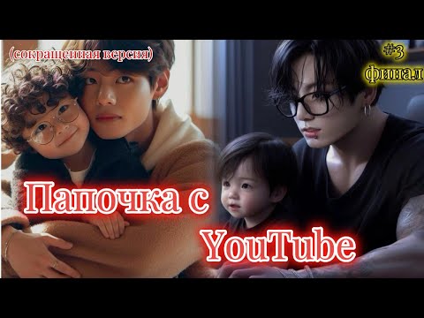 Видео: ПАПОЧКА C YOUTUBE  |  3 часть ФИНАЛ |  A.shley |  Озвучка фанфика | #бтсозвучка  #фанфик