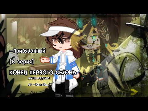 Видео: 🌾 х| Привязанный |х —. 🌾 [6 серия. Конец первого сезона.] 🌾