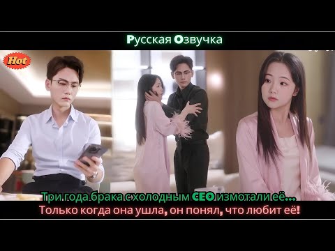 Видео: Три года брака с холодным CEO измотали её… Только когда она ушла, он понял, что любит её!