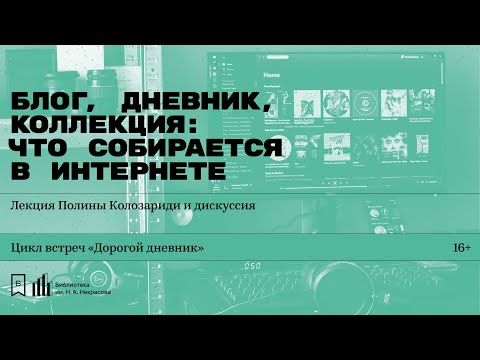 Видео: «Блог, дневник, коллекция: что собирается в интернете». Лекция Полины Колозариди и дискуссия