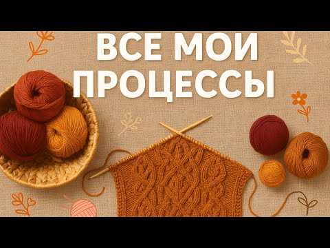 Видео: «Процессы множатся — пора признаться!» Все мои вязальные процессы