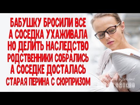 Видео: Бабушку бросили все, а соседка ухаживала Делить наследство родня собралась, а соседке досталась...