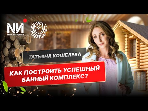 Видео: New Интервью. Татьяна Кошелева. Как построить банный комплекс?