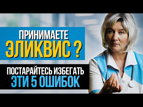 Видео: Принимаете Эликвис или Вам только назначили? Эти 5 ошибок могут привести к серьёзным осложнениям