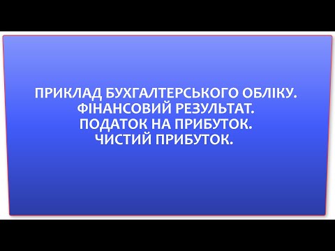 Видео: ПРИКЛАД БУХГАЛТЕРСЬКОГО ОБЛІКУ.  ФІНАНСОВИЙ РЕЗУЛЬТАТ. ПОДАТОК НА ПРИБУТОК. ЧИСТИЙ ПРИБУТОК.