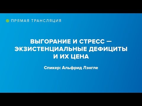 Видео: Выгорание и стресс – экзистенциальные дефициты и их цена