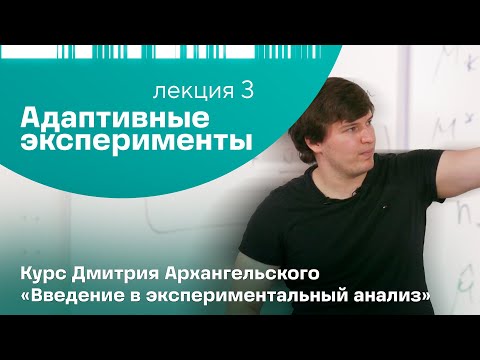 Видео: Дмитрий Архангельский. Лекция 3. «Адаптивные эксперименты»