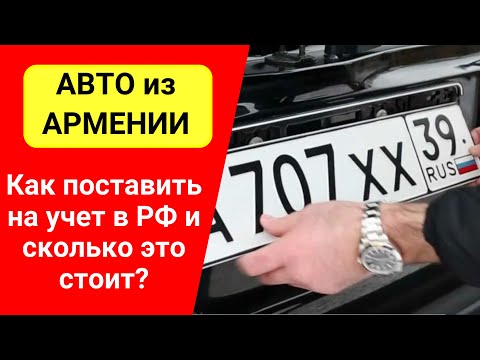 Видео: АВТО из АРМЕНИИ. Как поставить на учет в РФ и сколько это стоит?