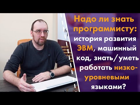 Видео: Надо ли знать программисту: историю ЭВМ, машинный код, уметь работать с низкоуровневыми языками?