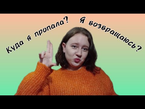 Видео: КУДА Я ПРОПАЛА | Я ВОЗВРАЩАЮСЬ