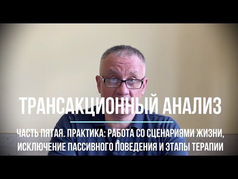 Видео: Трансакционный анализ. Часть пятая. Практика: работа со сценарием жизни, этапы терапии