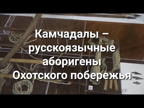 Видео: Камчадалы – русскоязычные аборигены Охотского побережья